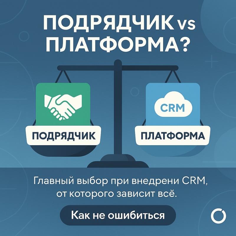 Подрядчик или платформа: главный выбор при внедрении CRM, который сэкономит вам нервы и деньги